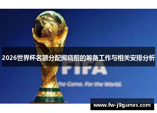 2026世界杯名额分配揭晓前的筹备工作与相关安排分析 2026世界杯名额分配揭晓前的筹备工作与相关安排分析
