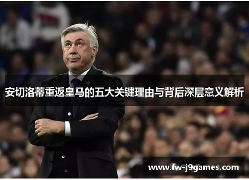 安切洛蒂重返皇马的五大关键理由与背后深层意义解析