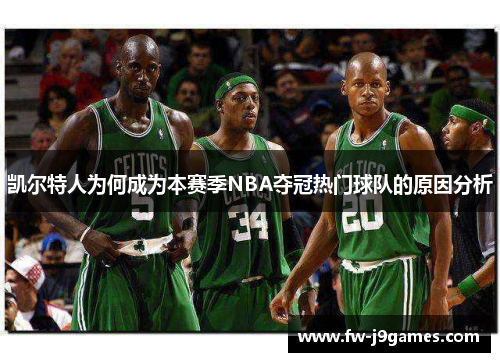 凯尔特人为何成为本赛季NBA夺冠热门球队的原因分析 凯尔特人为何成为本赛季NBA夺冠热门球队的原因分析