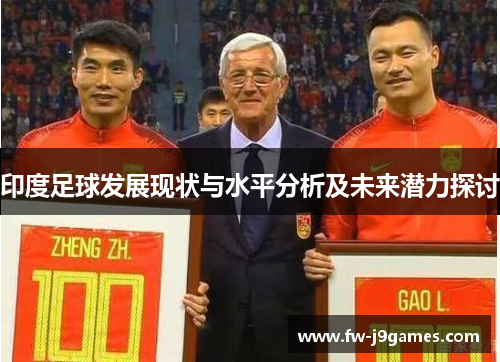 印度足球发展现状与水平分析及未来潜力探讨 印度足球发展现状与水平分析及未来潜力探讨