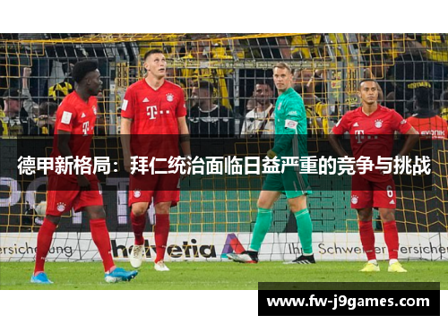德甲新格局：拜仁统治面临日益严重的竞争与挑战