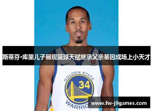 斯蒂芬·库里儿子展现篮球天赋继承父亲基因成场上小天才