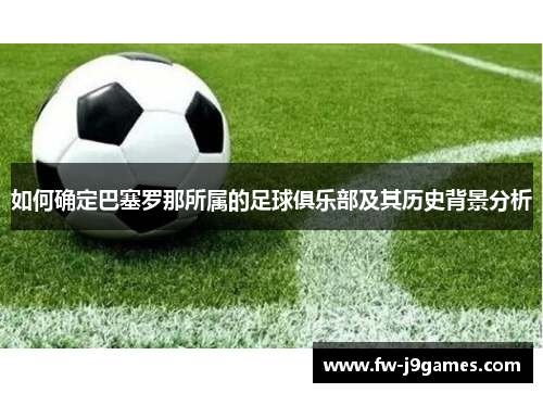 如何确定巴塞罗那所属的足球俱乐部及其历史背景分析 如何确定巴塞罗那所属的足球俱乐部及其历史背景分析