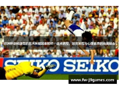 欧洲杯逆转捷克的五大关键因素解析:战术调整、球员发挥与心理素质的完美结合 欧洲杯逆转捷克的五大关键因素解析:战术调整、球员发挥与心理素质的完美结合