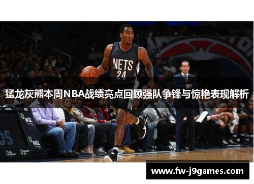 猛龙灰熊本周NBA战绩亮点回顾强队争锋与惊艳表现解析 猛龙灰熊本周NBA战绩亮点回顾强队争锋与惊艳表现解析