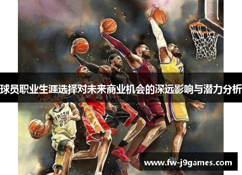 球员职业生涯选择对未来商业机会的深远影响与潜力分析 球员职业生涯选择对未来商业机会的深远影响与潜力分析