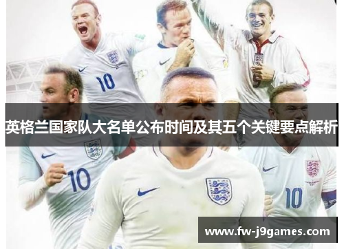 英格兰国家队大名单公布时间及其五个关键要点解析