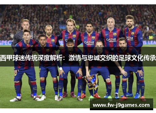 西甲球迷传统深度解析：激情与忠诚交织的足球文化传承