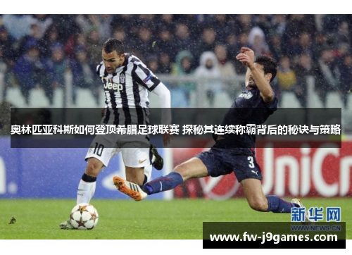 奥林匹亚科斯如何登顶希腊足球联赛 探秘其连续称霸背后的秘诀与策略 奥林匹亚科斯如何登顶希腊足球联赛 探秘其连续称霸背后的秘诀与策略