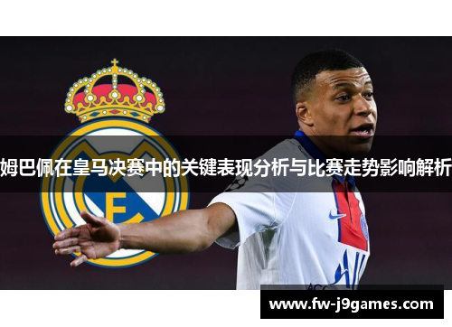 姆巴佩在皇马决赛中的关键表现分析与比赛走势影响解析