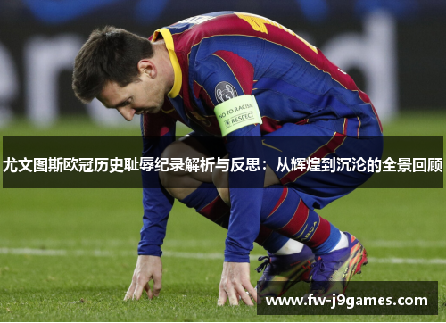 尤文图斯欧冠历史耻辱纪录解析与反思：从辉煌到沉沦的全景回顾