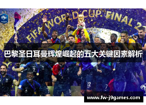 巴黎圣日耳曼辉煌崛起的五大关键因素解析