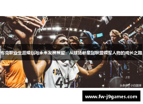 布克职业生涯规划与未来发展展望：从球场新星到联盟领军人物的成长之路