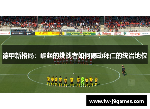 德甲新格局：崛起的挑战者如何撼动拜仁的统治地位
