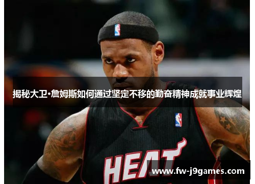 揭秘大卫·詹姆斯如何通过坚定不移的勤奋精神成就事业辉煌