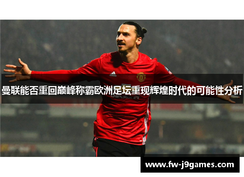 曼联能否重回巅峰称霸欧洲足坛重现辉煌时代的可能性分析