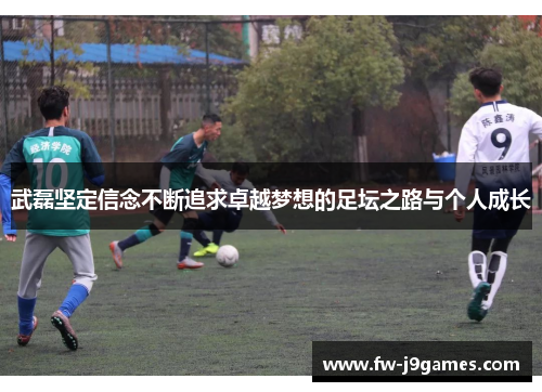 武磊坚定信念不断追求卓越梦想的足坛之路与个人成长