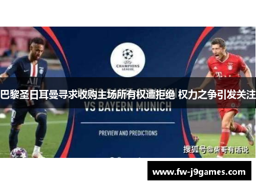 巴黎圣日耳曼寻求收购主场所有权遭拒绝 权力之争引发关注