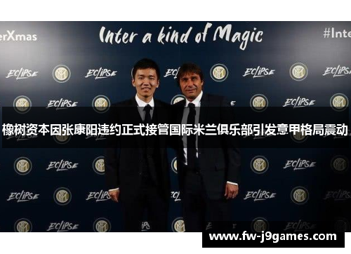 橡树资本因张康阳违约正式接管国际米兰俱乐部引发意甲格局震动