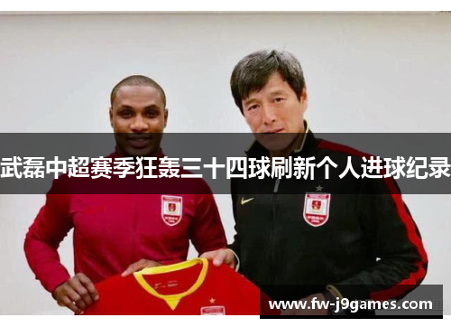 武磊中超赛季狂轰三十四球刷新个人进球纪录