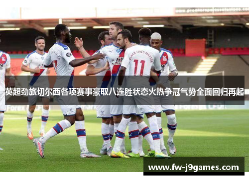 英超劲旅切尔西各项赛事豪取八连胜状态火热争冠气势全面回归再起