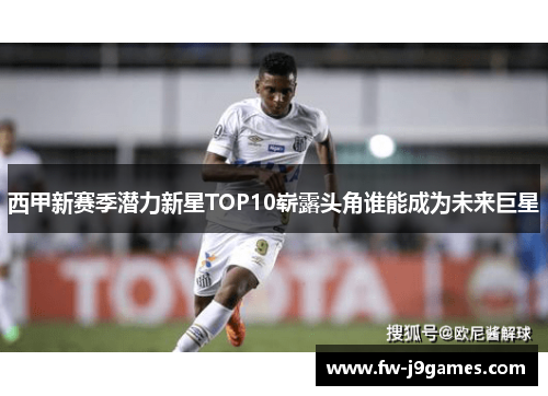 西甲新赛季潜力新星TOP10崭露头角谁能成为未来巨星 西甲新赛季潜力新星TOP10崭露头角谁能成为未来巨星
