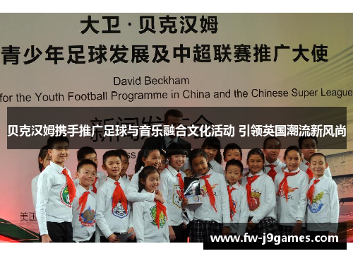 贝克汉姆携手推广足球与音乐融合文化活动 引领英国潮流新风尚