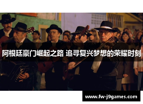 阿根廷豪门崛起之路 追寻复兴梦想的荣耀时刻